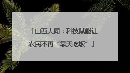 山西大同：科技赋能让农民不再“靠天吃饭”